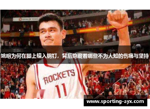 姚明为何在脚上植入钢钉，背后隐藏着哪些不为人知的伤痛与坚持