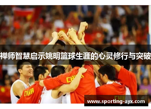 禅师智慧启示姚明篮球生涯的心灵修行与突破