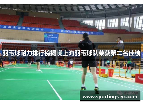 羽毛球耐力排行榜揭晓上海羽毛球队荣获第二名佳绩
