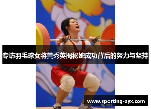专访羽毛球女将黄秀英揭秘她成功背后的努力与坚持