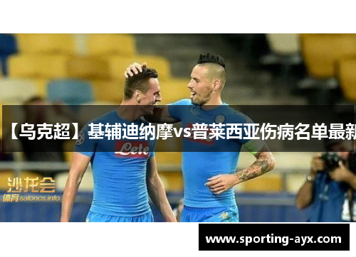 【乌克超】基辅迪纳摩vs普莱西亚伤病名单最新